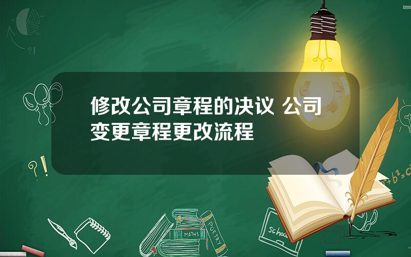 修改公司章程的决议 公司变更章程更改流程